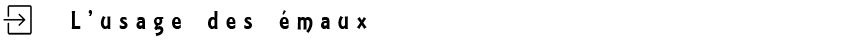 L'usage des émaux